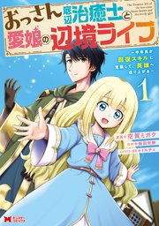 おっさん底辺治癒士と愛娘の辺境ライフ