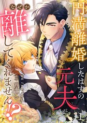 円満離婚したはずの元夫がなぜか離してくれません！？ の表紙
