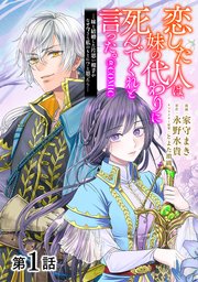 恋した人は、妹の代わりに死んでくれと言った。―妹と結婚した片思い相手がなぜ今さら私のもとに？と思ったら